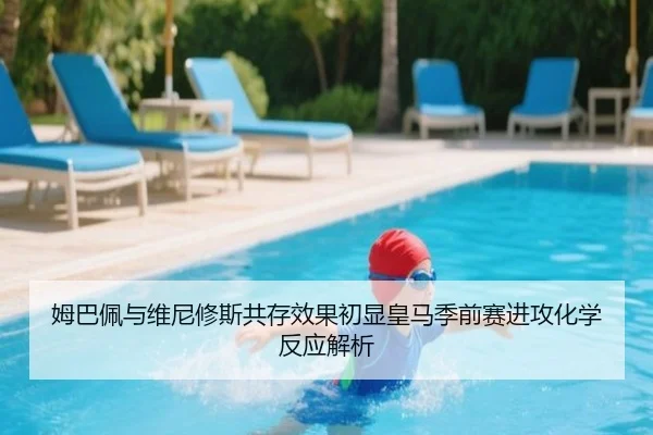 姆巴佩与维尼修斯共存效果初显皇马季前赛进攻化学反应解析