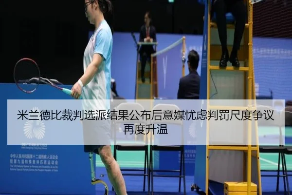 米兰德比裁判选派结果公布后意媒忧虑判罚尺度争议再度升温