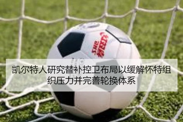 凯尔特人研究替补控卫布局以缓解怀特组织压力并完善轮换体系