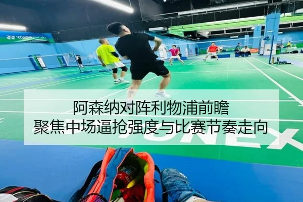 阿森纳对阵利物浦前瞻 聚焦中场逼抢强度与比赛节奏走向