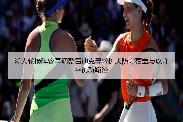 湖人轮换阵容再调整雷迪克寻求扩大防守覆盖与攻守平衡新路径